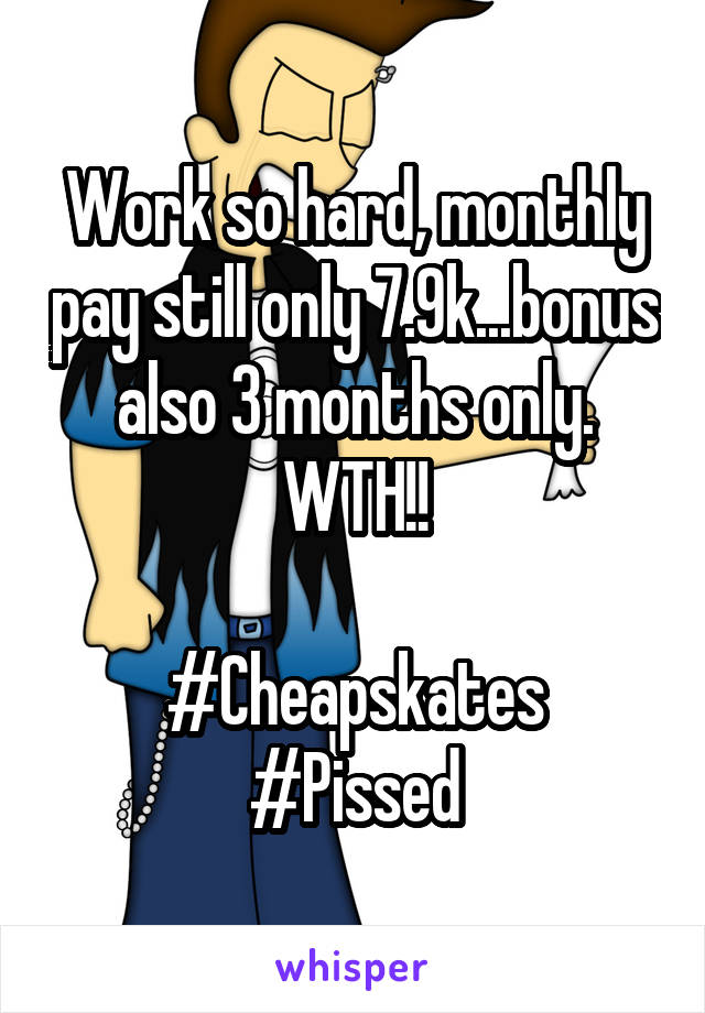 Work so hard, monthly pay still only 7.9k...bonus also 3 months only. WTH!!

#Cheapskates
#Pissed