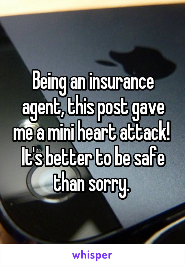 Being an insurance agent, this post gave me a mini heart attack! 
It's better to be safe than sorry. 