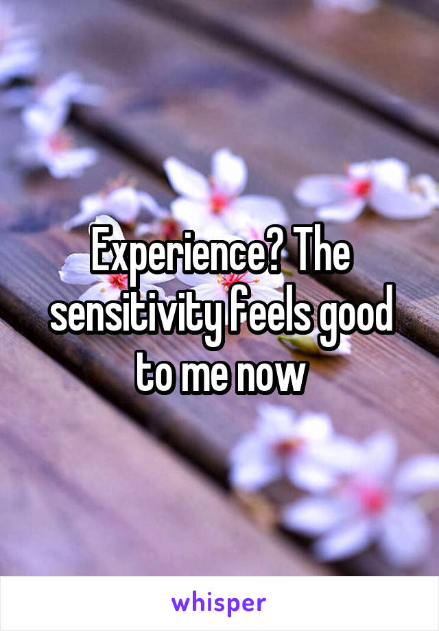 Experience? The sensitivity feels good to me now