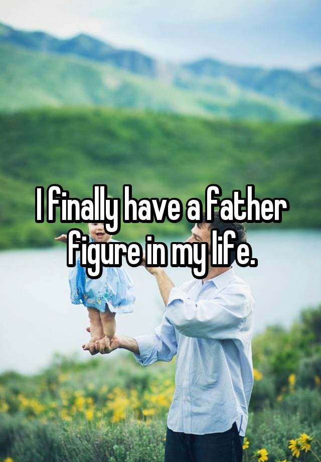 i-finally-have-a-father-figure-in-my-life