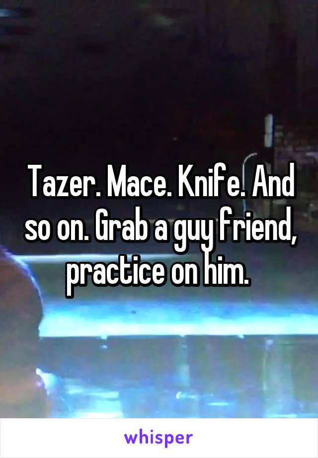 Tazer. Mace. Knife. And so on. Grab a guy friend, practice on him. 