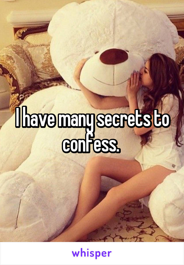 I have many secrets to confess. 