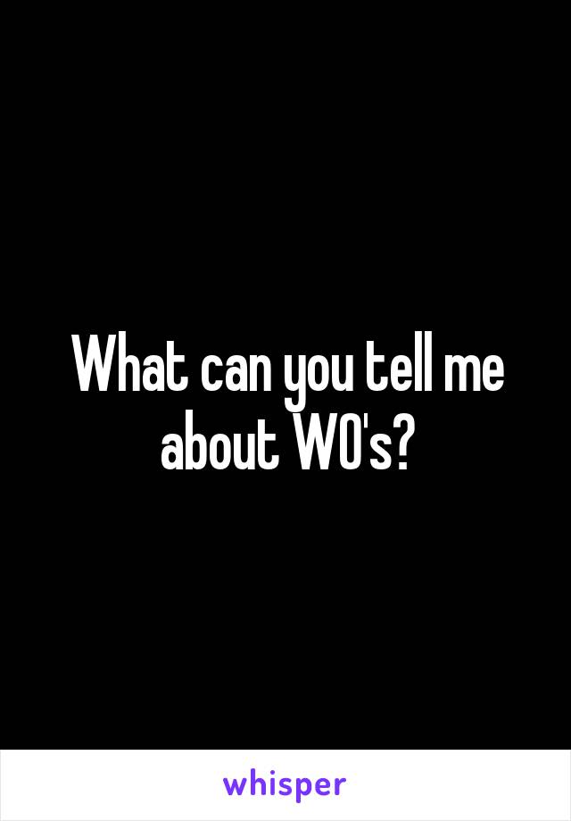 What can you tell me about WO's?