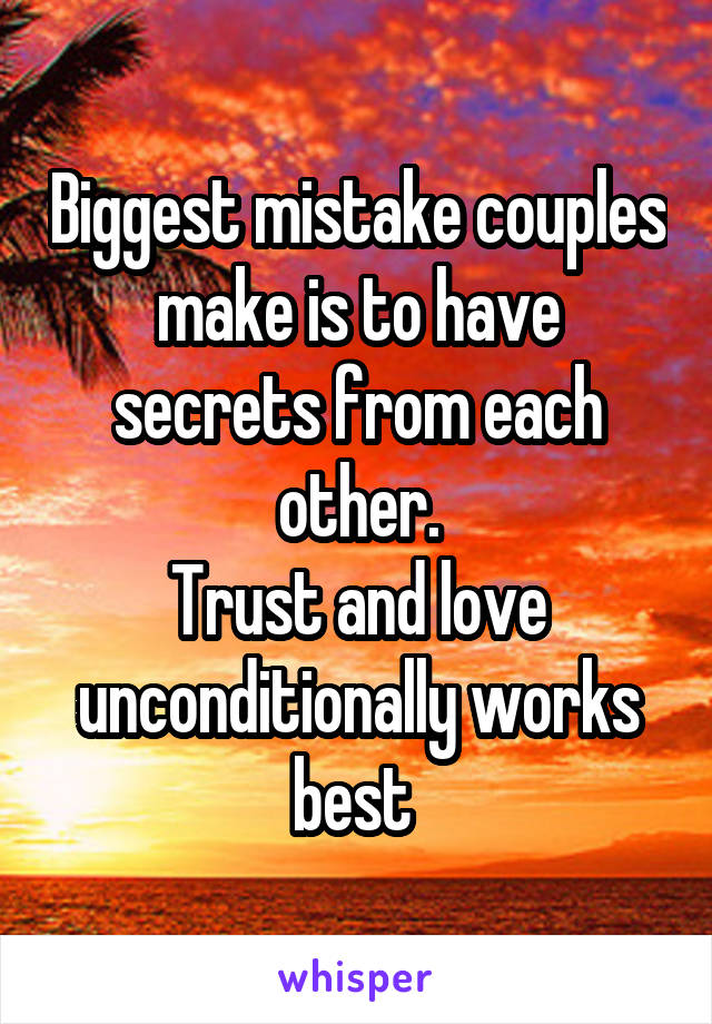 Biggest mistake couples make is to have secrets from each other.
Trust and love unconditionally works best 