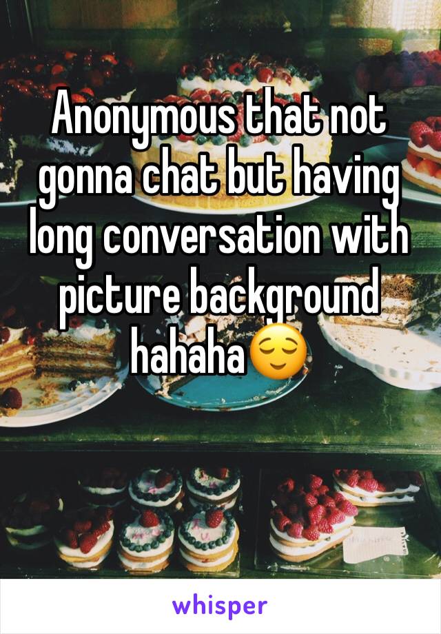 Anonymous that not gonna chat but having long conversation with picture background hahaha😌