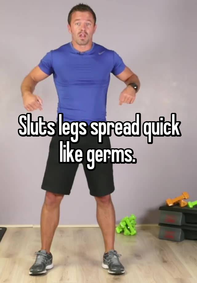Sluts Legs Spread Quick Like Germs