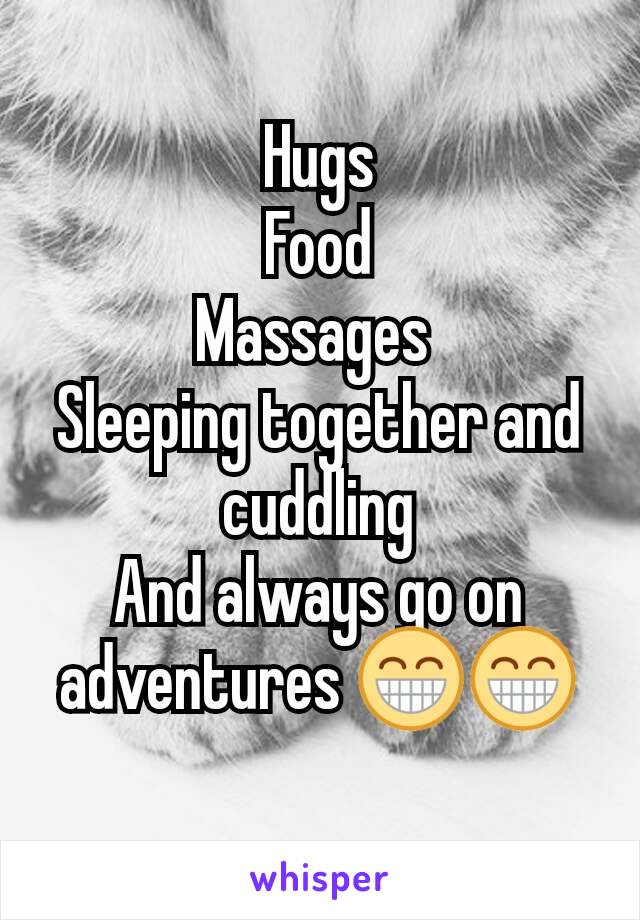 Hugs
Food
Massages 
Sleeping together and cuddling
And always go on adventures 😁😁
