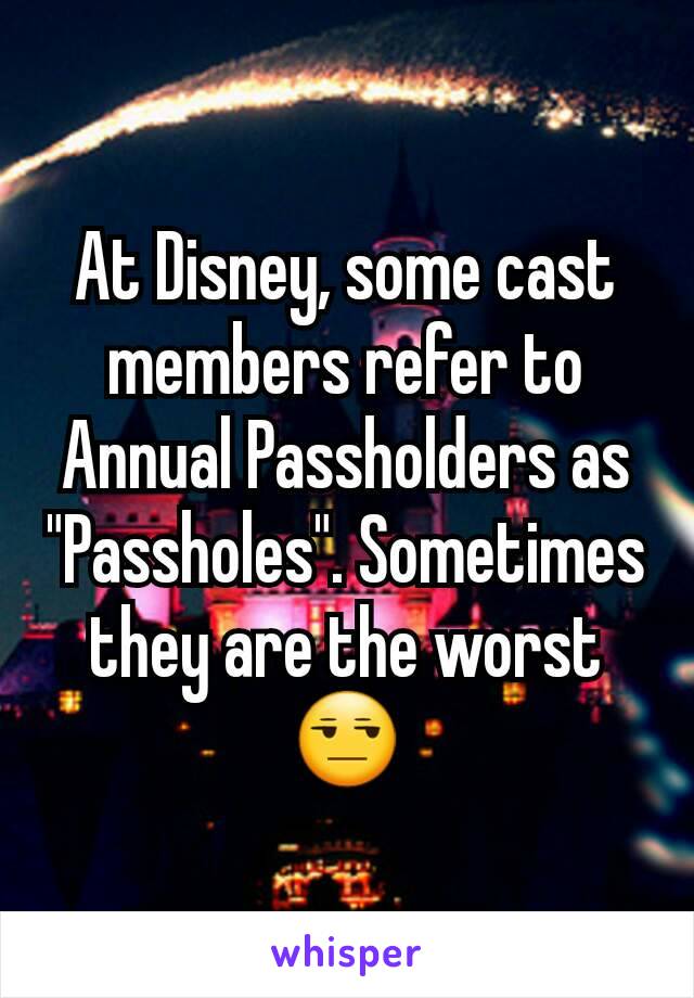 At Disney, some cast members refer to Annual Passholders as "Passholes". Sometimes they are the worst 😒