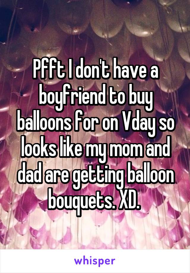 Pfft I don't have a boyfriend to buy balloons for on Vday so looks like my mom and dad are getting balloon bouquets. XD. 