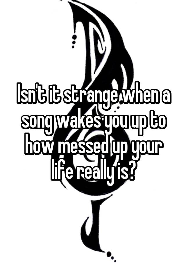 isn-t-it-strange-when-a-song-wakes-you-up-to-how-messed-up-your-life