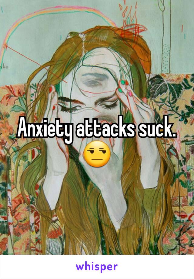 Anxiety attacks suck. 😒