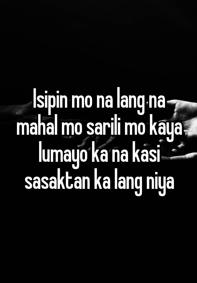 Isipin mo na lang na mahal mo sarili mo kaya lumayo ka na kasi sasaktan ...