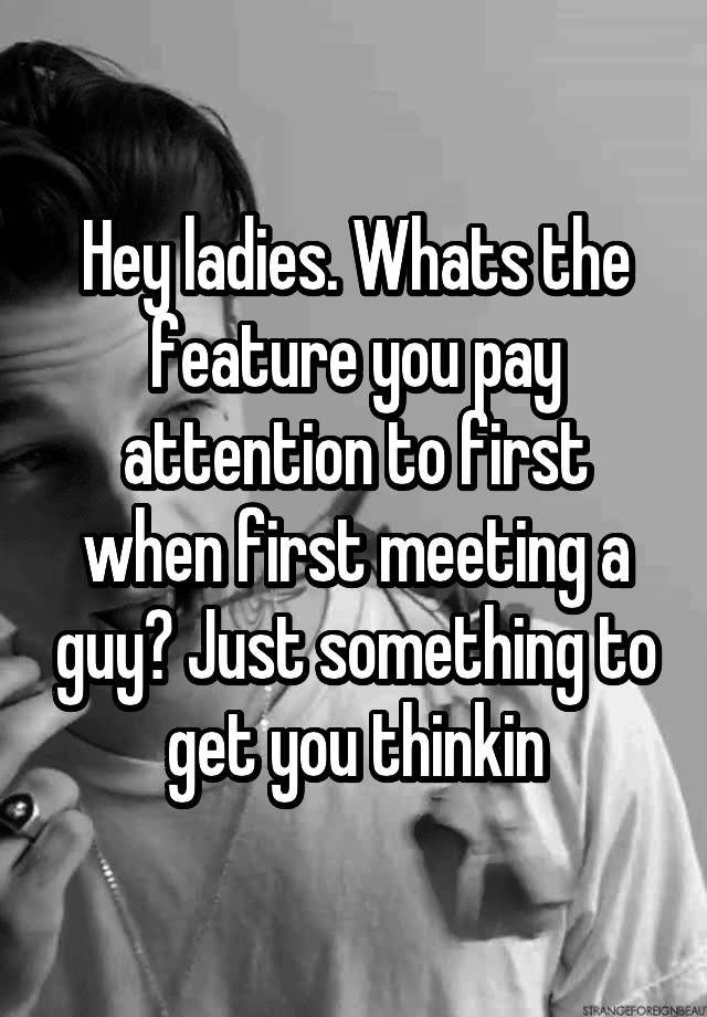 Hey Ladies Whats The Feature You Pay Attention To First When First