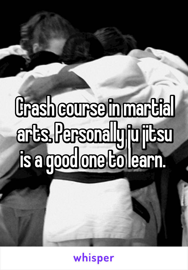 Crash course in martial arts. Personally ju jitsu is a good one to learn. 