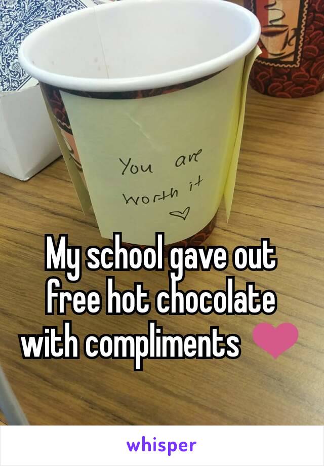 My school gave out free hot chocolate with compliments ❤