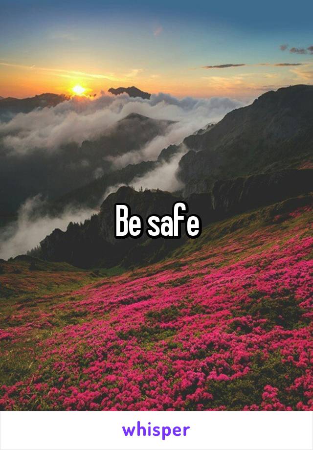 Be safe