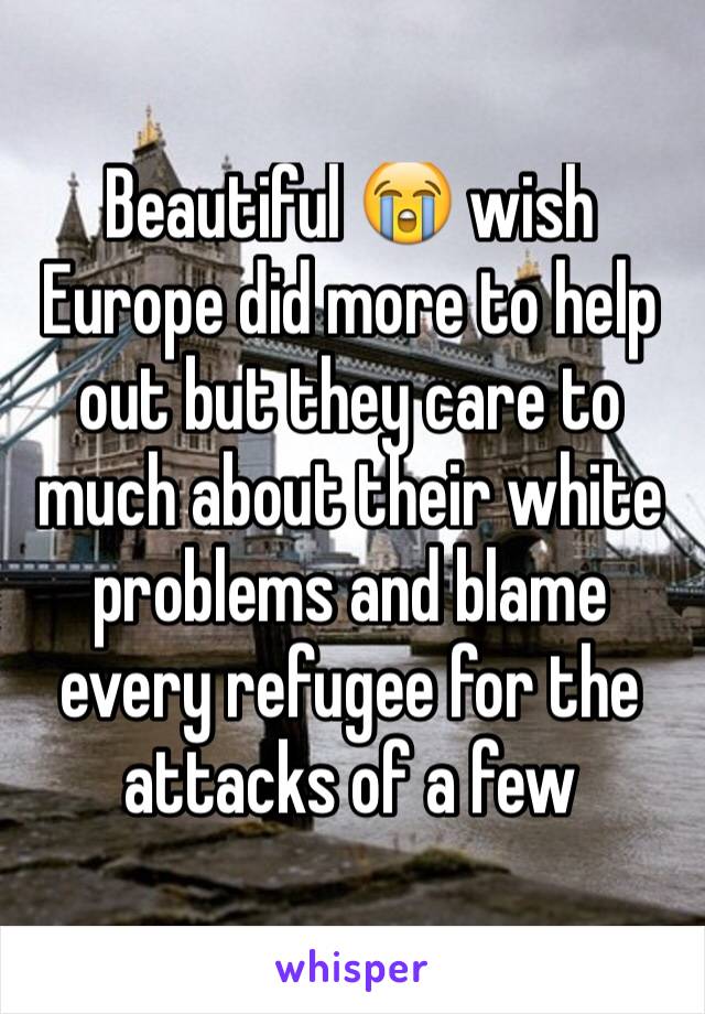 Beautiful 😭 wish Europe did more to help out but they care to much about their white problems and blame every refugee for the attacks of a few