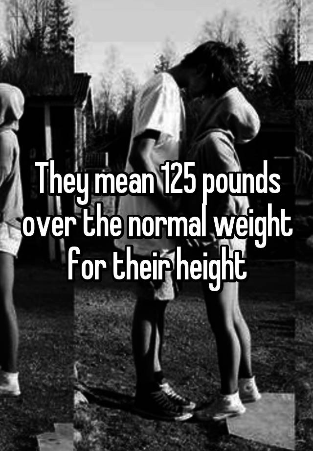 they-mean-125-pounds-over-the-normal-weight-for-their-height