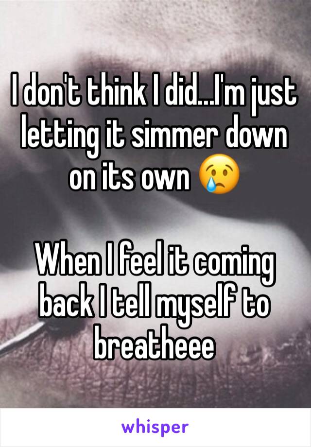 I don't think I did...I'm just letting it simmer down on its own 😢

When I feel it coming back I tell myself to breatheee