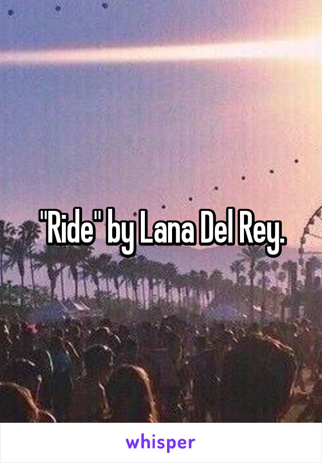 "Ride" by Lana Del Rey.