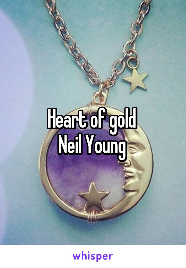 Heart of gold 
Neil Young 