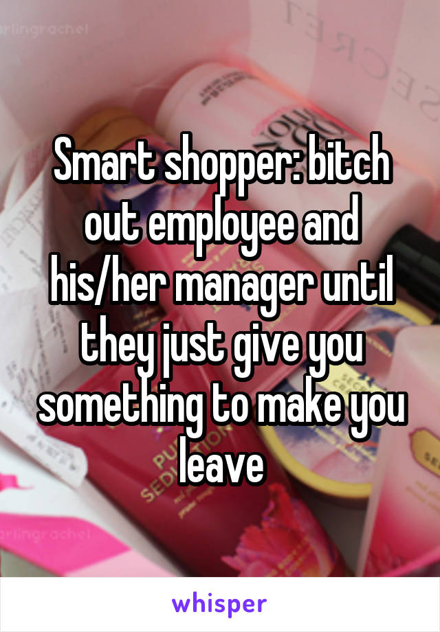 Smart shopper: bitch out employee and his/her manager until they just give you something to make you leave