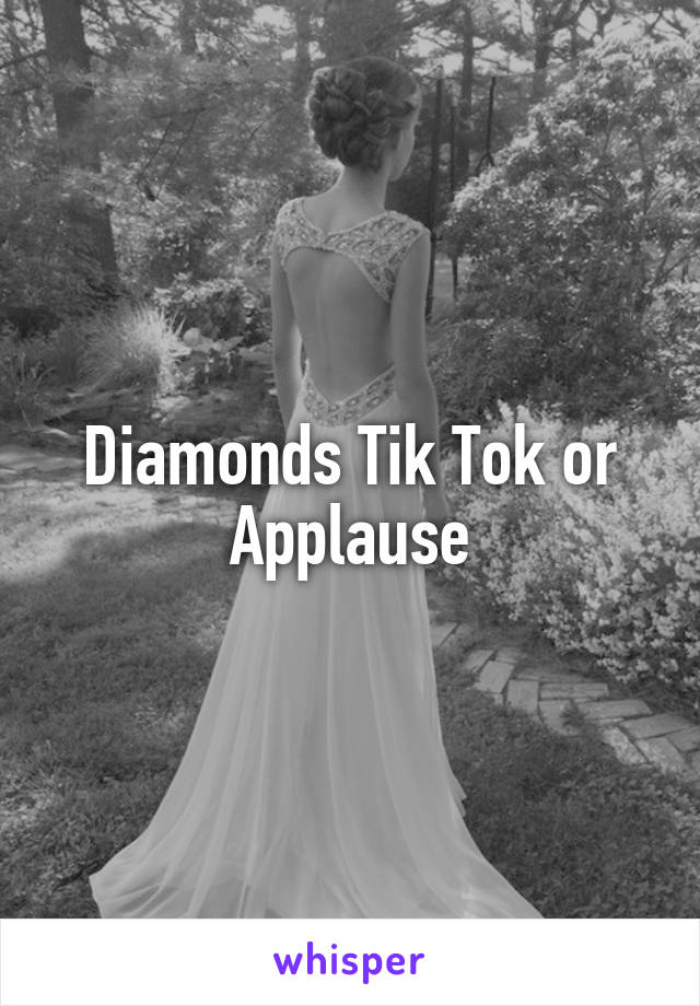 Diamonds Tik Tok or Applause