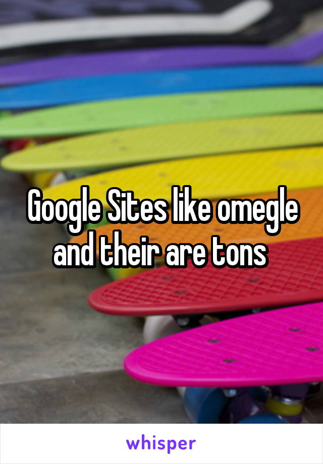 Google Sites like omegle and their are tons 