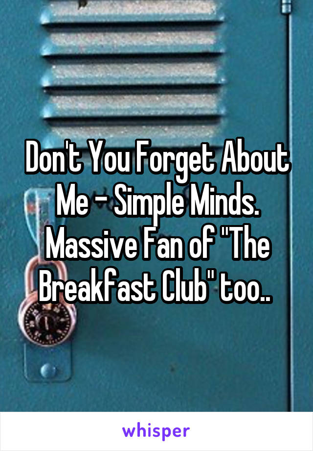 Don't You Forget About Me - Simple Minds. Massive Fan of "The Breakfast Club" too.. 