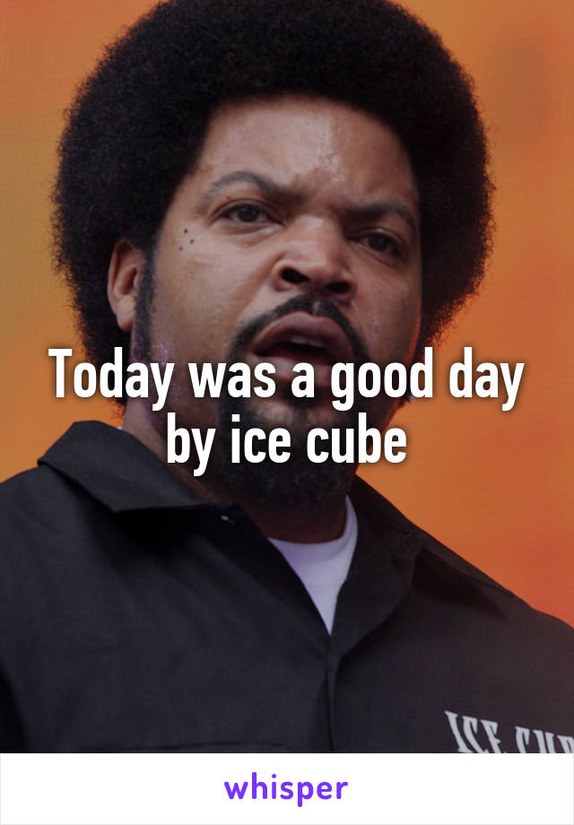 Today was a good day by ice cube