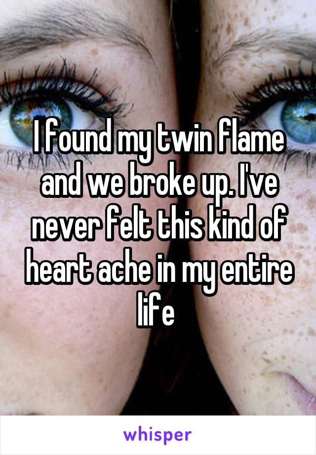 I found my twin flame and we broke up. I've never felt this kind of heart ache in my entire life 