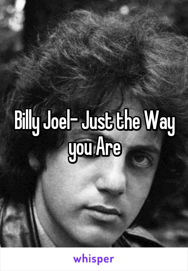 Billy Joel- Just the Way you Are