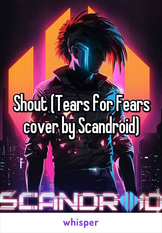 Shout (Tears for Fears cover by Scandroid)