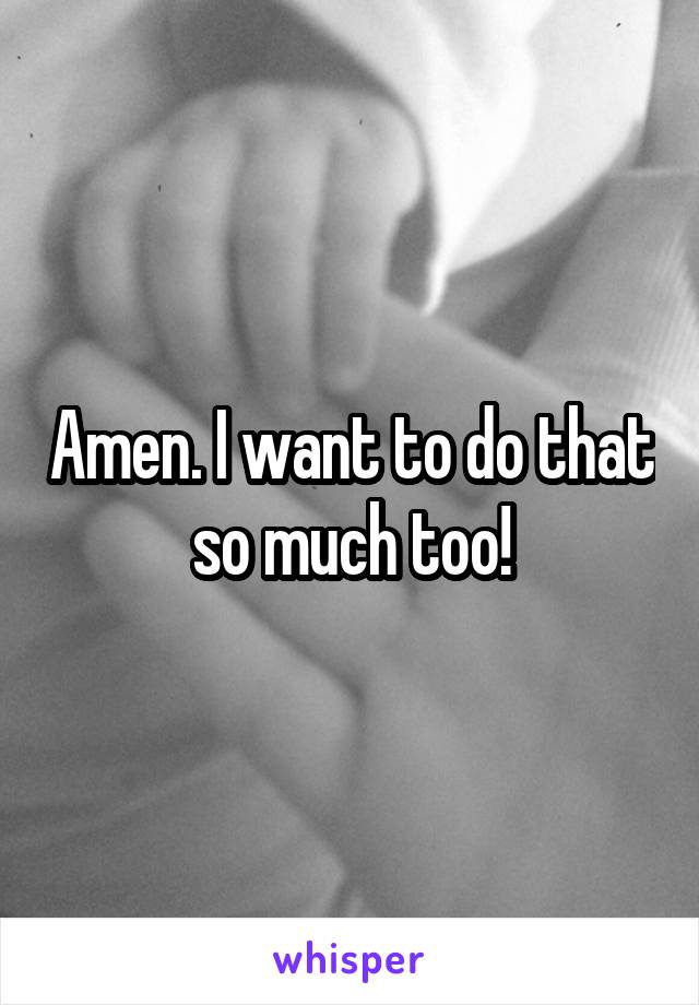 Amen. I want to do that so much too!
