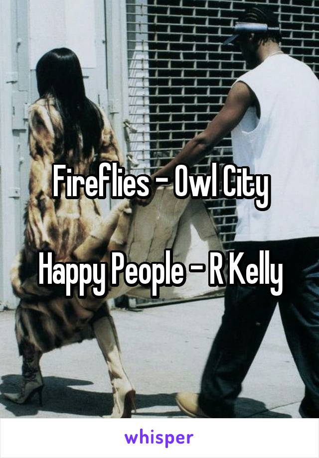 Fireflies - Owl City

Happy People - R Kelly