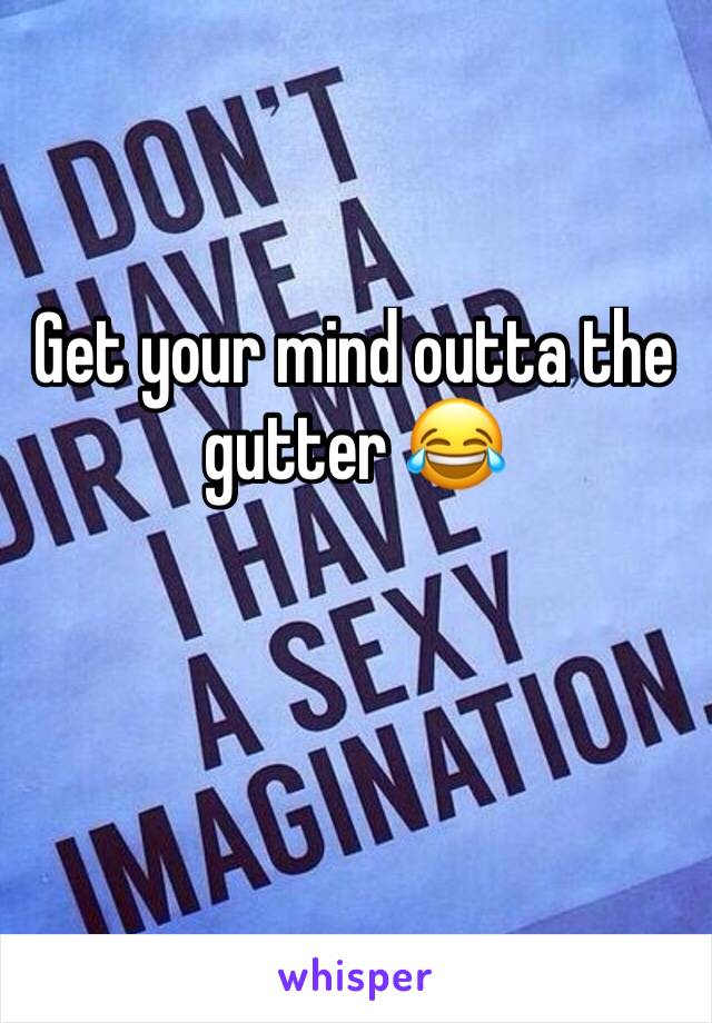 Get your mind outta the gutter 😂 