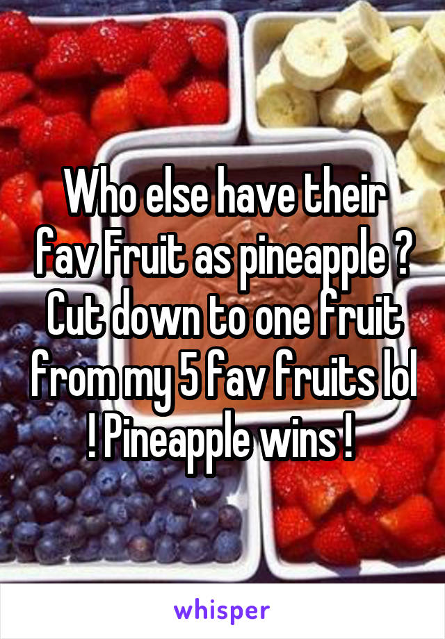 Who else have their fav Fruit as pineapple ? Cut down to one fruit from my 5 fav fruits lol ! Pineapple wins ! 