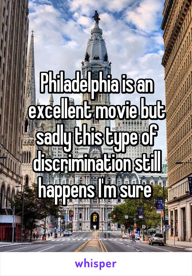 Philadelphia is an excellent movie but sadly this type of discrimination still happens I'm sure 