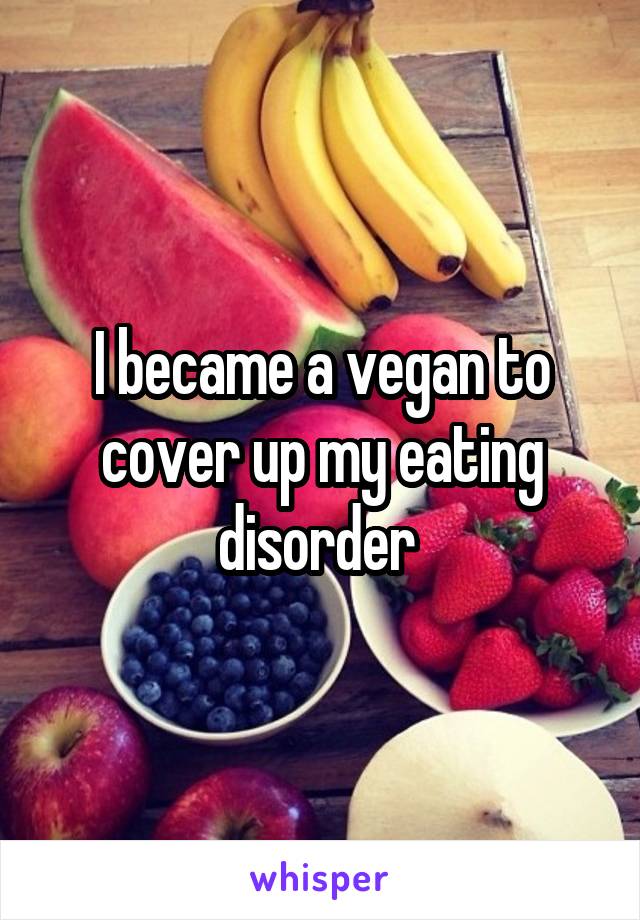 I became a vegan to cover up my eating disorder 