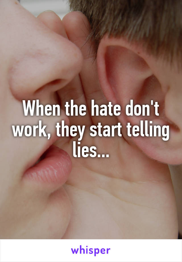 When the hate don't work, they start telling lies...