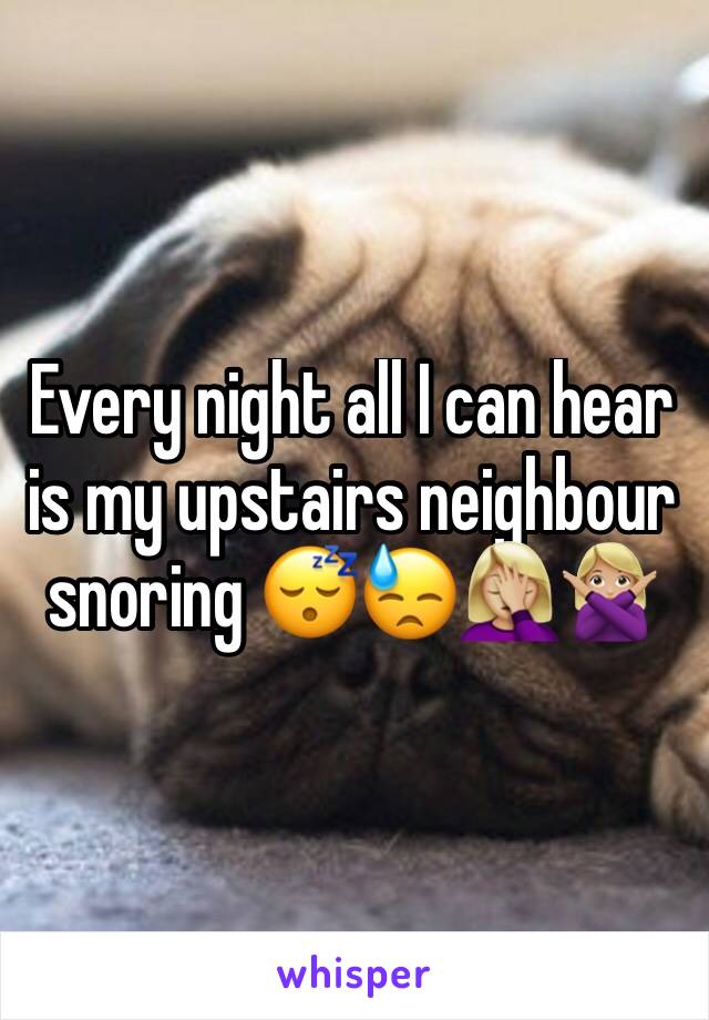 Every night all I can hear is my upstairs neighbour snoring 😴😓🤦🏼‍♀️🙅🏼