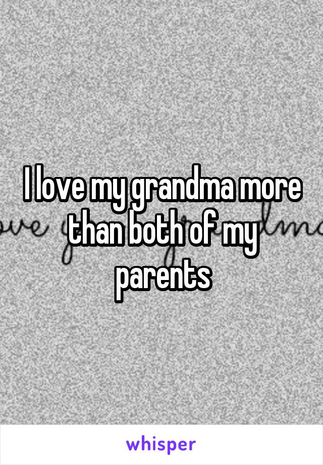 I love my grandma more than both of my parents