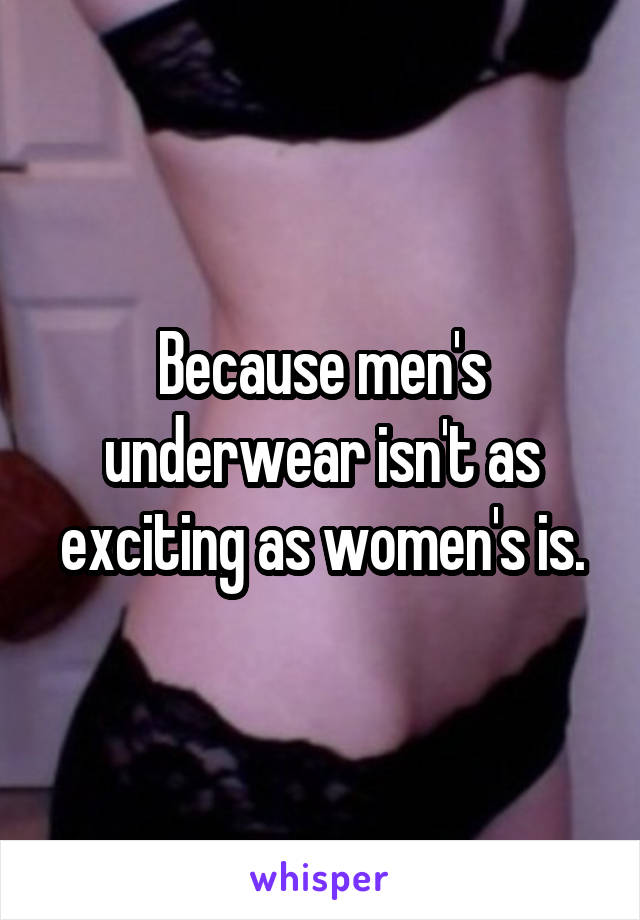 Because men's underwear isn't as exciting as women's is.