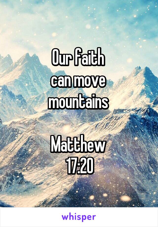 Our faith 
can move 
mountains 

Matthew 
17:20