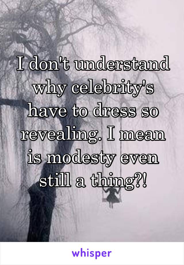 I don't understand why celebrity's have to dress so revealing. I mean is modesty even still a thing?!
