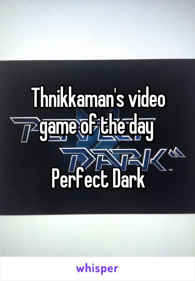 Thnikkaman's video game of the day 

Perfect Dark