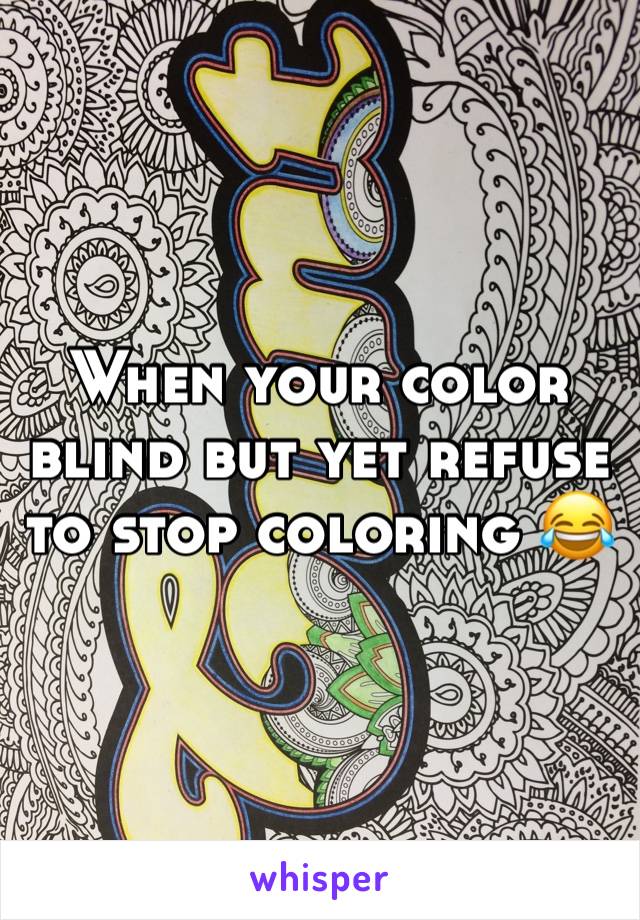 When your color blind but yet refuse to stop coloring 😂