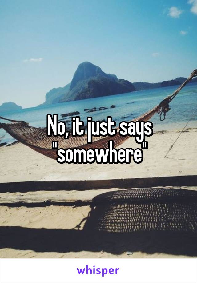 No, it just says "somewhere"