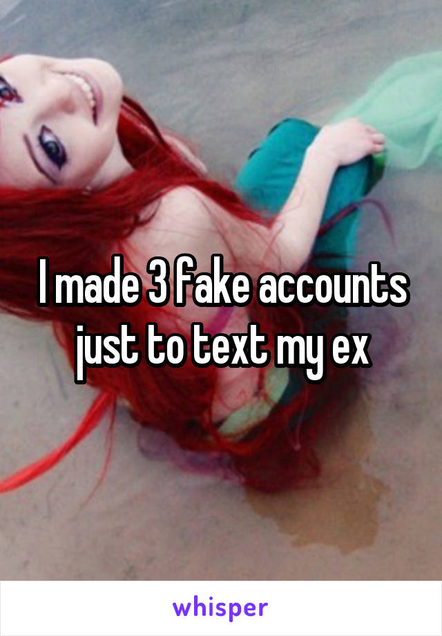 I made 3 fake accounts just to text my ex