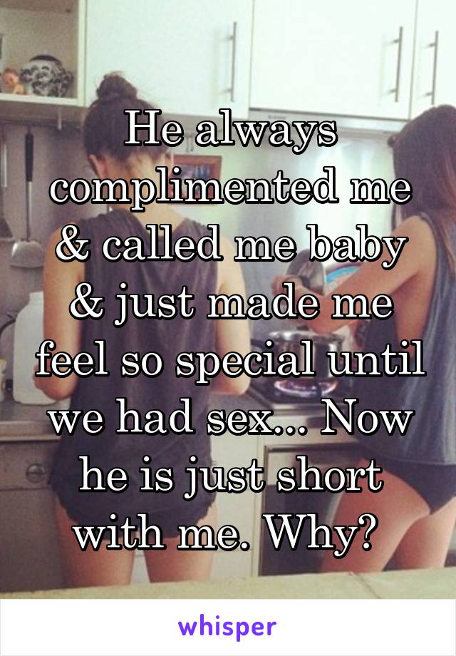 He always complimented me & called me baby & just made me feel so special until we had sex... Now he is just short with me. Why? 